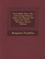Chess Made Easy: New and Comprehensive Rules for Playing the Game of Chess... - Primary Source Edition di Benjamin Franklin edito da Nabu Press
