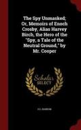 The Spy Unmasked; Or, Memoirs Of Enoch Crosby, Alias Harvey Birch, The Hero Of The Spy, A Tale Of The Neutral Ground, By Mr. Cooper di H L Barnum edito da Andesite Press