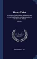 Heroic Virtue: A Portion Of The Treatise Of Benedict Xiv On The Beatification And Canonization Of The Servants Of God; Volume 2 di Pope Benedict XIV edito da Sagwan Press