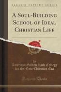 A Soul-building School Of Ideal Christian Life (classic Reprint) di American Golden Rule College for Th Era edito da Forgotten Books