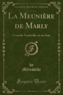 La Meunière de Marly: Comedie Vaudeville, En Un Acte (Classic Reprint) di Melesville Melesville edito da Forgotten Books