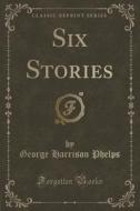 Six Stories (classic Reprint) di George Harrison Phelps edito da Forgotten Books