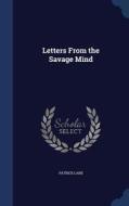 Letters From The Savage Mind di Patrick Lane edito da Sagwan Press