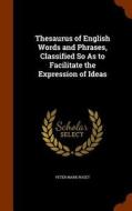 Thesaurus Of English Words And Phrases, Classified So As To Facilitate The Expression Of Ideas di Peter Mark Roget edito da Arkose Press