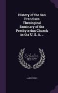 History Of The San Francisco Theological Seminary Of The Presbyterian Church In The U. S. A. .. di James Curry edito da Palala Press