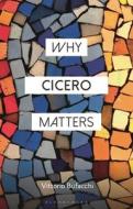Why Cicero Matters di Vittorio Bufacchi edito da BLOOMSBURY ACADEMIC