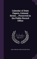 Calendar Of State Papers, Colonial Series ... Preserved In The Public Record Office edito da Palala Press