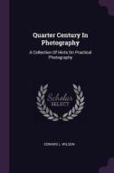 Quarter Century in Photography: A Collection of Hints on Practical Photography di Edward L. Wilson edito da CHIZINE PUBN