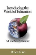 Introducing the World of Education: A Case Study Reader di Robert K. Yin edito da SAGE Publications, Inc