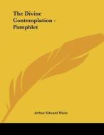 The Divine Contemplation - Pamphlet di Arthur Edward Waite edito da Kessinger Publishing