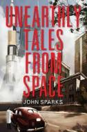 Unearthly Tales from Space di John Sparks edito da Outskirts Press