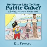 Do Pirates Like to Play Pattie Cake?: A Pirate's Guide to Playing Nice di R. L. Keyworth edito da AUTHORHOUSE