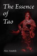 The Essence Of Tao di Alex Anatole edito da Xlibris Corporation