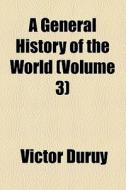 A General History Of The World (volume 3) di Victor Duruy edito da General Books Llc