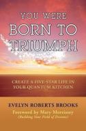 You Were Born to Triumph: Create a Five-Star Life in Your Quantum Kitchen di Evelyn Roberts Brooks edito da AUTHORHOUSE