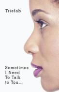 Sometimes I Need To Talk To You... di Triefab edito da America Star Books