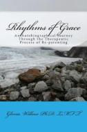 Rhythms of Grace: An Autobiographical Journey Through the Therapeutic Process of Re-Parenting di Gloria T. Willcox edito da Createspace Independent Publishing Platform