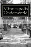 Minneapolis Underworld: Over a Century of Mill City Racketeering and Collusion di Elizabeth Johanneck edito da Createspace