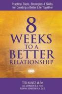 8 Weeks to a Better Relationship: Practical Tools, Strategies and Skills for Creating a Better Life Together di Ted Kuntz edito da Createspace