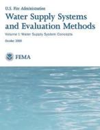 Water Supply Systems and Evaluation Methods: Volume I: Water Supply System Concepts di U. S. Department of Homeland Security, Federal Emergency Management Agency, U. S. Fire Administration edito da Createspace