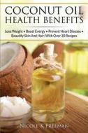Coconut Oil Health Benefits: Lose Weight - Boost Energy - Prevent Heart Disease and Beautify Skin and Hair: With Over 30 Recipes di Nicole K. Freeman edito da Createspace Independent Publishing Platform