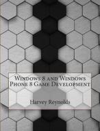 Windows 8 and Windows Phone 8 Game Development di Harvey E. Reynolds edito da Createspace