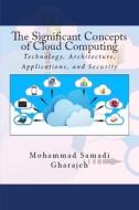 The Significant Concepts of Cloud Computing: Technology, Architecture, Applications, and Security di Mohammad Samadi Gharajeh edito da Createspace