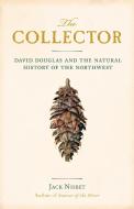 The Collector: David Douglas and the Natural History of the Northwest di Jack Nisbet edito da SASQUATCH BOOKS