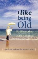 I Like Being Old di K. Eileen Allen, Judith Starbuck edito da iUniverse