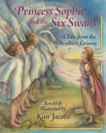 Princess Sophie and the Six Swans: A Tale from the Brothers Grimm di Kim Jacobs edito da WISDOM TALES