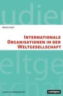 Internationale Organisationen in der Weltgesellschaft di Martin Koch edito da Campus Verlag GmbH