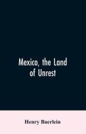 Mexico, the Land of Unrest di Henry Baerlein edito da Alpha Editions
