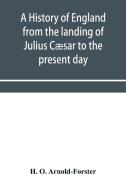 A History Of England From The Landing Of Julius Caesar To The Present Day di O. Arnold-Forster H. O. Arnold-Forster edito da Alpha Editions