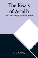 The Rivals of Acadia; An Old Story of the New World di H. V. Cheney edito da Alpha Editions