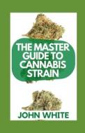 The Master Guide To Cannabis Strain di John White edito da Independently Published