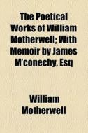 The Poetical Works Of William Motherwell di William Motherwell edito da General Books Llc