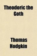 Theodoric The Goth di Thomas Hodgkin edito da General Books Llc