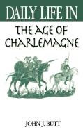 Daily Life in the Age of Charlemagne di John J. Butt edito da Greenwood Press