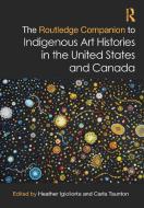 The Routledge Companion To Indigenous Art Histories In The United States And Canada di Heather Igloliorte edito da Taylor & Francis Ltd