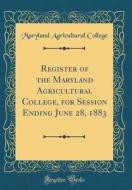 Register of the Maryland Agricultural College, for Session Ending June 28, 1883 (Classic Reprint) di Maryland Agricultural College edito da Forgotten Books