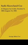 Sadie Knowland Coe: A Chapter In A Life, di GEORGE ALBERT COE edito da Kessinger Publishing
