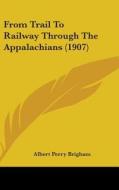 From Trail to Railway Through the Appalachians (1907) di Albert Perry Brigham edito da Kessinger Publishing