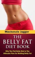 Belly Fat Diet Book: Why the Flat Belly Diet Is the Ultimate Plan for Melting Belly Fat di MacKenzie Jagger edito da First Choice Publishing