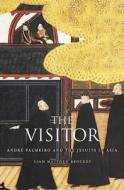 The Visitor - André Palmeiro and the Jesuits in Asia di Liam Matthew Brockey edito da Harvard University Press