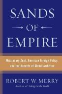 Sands of Empire: Missionary Zeal, American Foreign Policy, and the Hazards of Global Ambition di Robert W. Merry edito da SIMON & SCHUSTER