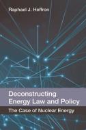 Deconstructing Energy Law and Policy: The Case of Nuclear Energy di Raphael Heffron edito da PAPERBACKSHOP UK IMPORT
