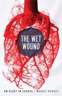 The Wet Wound di Maddie Norris edito da UNIV OF GEORGIA PR