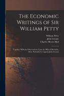 The Economic Writings of Sir William Petty: Together With the Observations Upon the Bills of Mortality, More Probably by Captain John Graunt di William Petty, John Graunt, Charles Henry Hull edito da LEGARE STREET PR