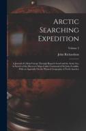 Arctic Searching Expedition: A Journal of a Boat-Voyage Through Rupert's Land and the Arctic Sea, in Search of the Discovery Ships Under Command of di John Richardson edito da LEGARE STREET PR