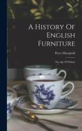 A History Of English Furniture: The Age Of Walnut di Percy Macquoid edito da LEGARE STREET PR